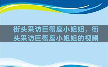 街头采访巨蟹座小姐姐，街头采访巨蟹座小姐姐的视频