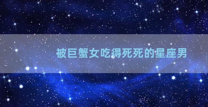 被巨蟹女吃得死死的星座男