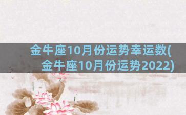 金牛座10月份运势幸运数(金牛座10月份运势2022)