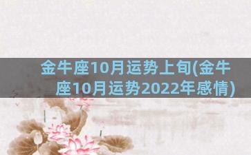 金牛座10月运势上旬(金牛座10月运势2022年感情)