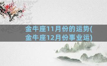 金牛座11月份的运势(金牛座12月份事业运)