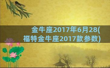 金牛座2017年6月28(福特金牛座2017款参数)