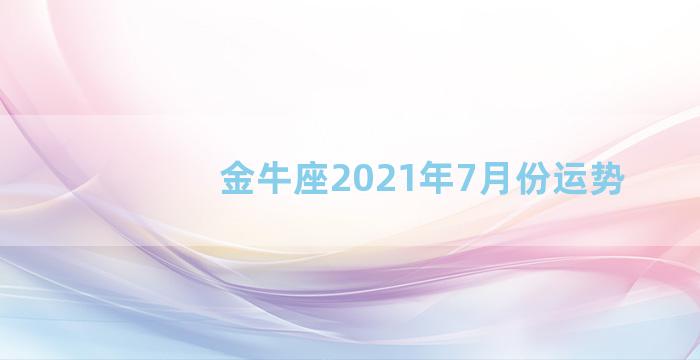 金牛座2021年7月份运势