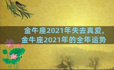 金牛座2021年失去真爱,金牛座2021年的全年运势