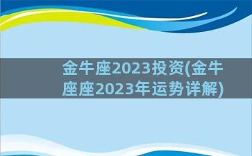 金牛座2023投资(金牛座座2023年运势详解)