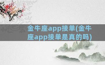 金牛座app接单(金牛座app接单是真的吗)