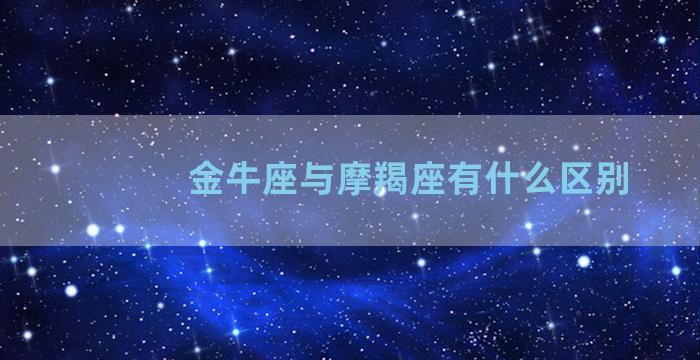 金牛座与摩羯座有什么区别