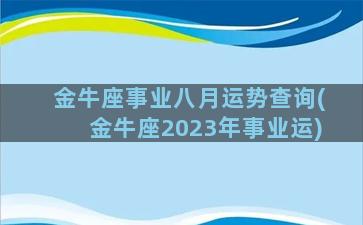 金牛座事业八月运势查询(金牛座2023年事业运)