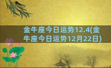 金牛座今日运势12.4(金牛座今日运势12月22日)