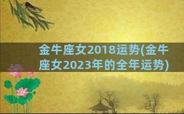 金牛座女2018运势(金牛座女2023年的全年运势)