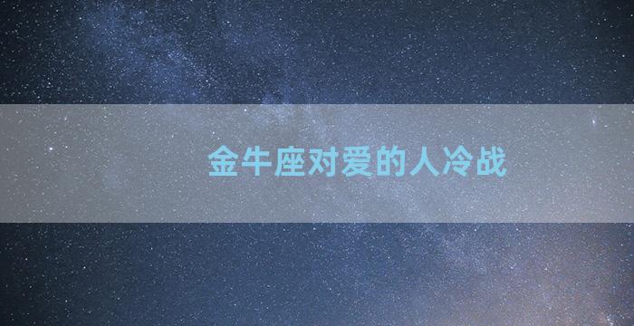 金牛座对爱的人冷战