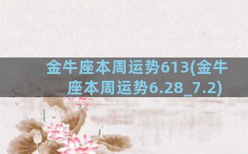 金牛座本周运势613(金牛座本周运势6.28_7.2)