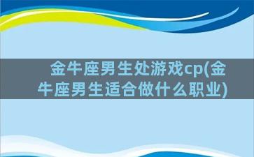 金牛座男生处游戏cp(金牛座男生适合做什么职业)