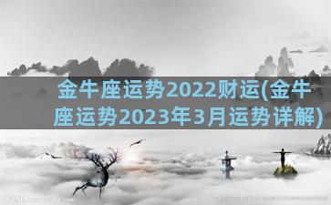 金牛座运势2022财运(金牛座运势2023年3月运势详解)