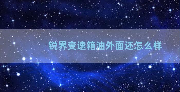 锐界变速箱油外面还怎么样