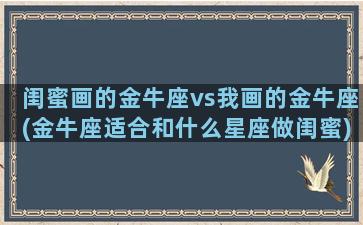 闺蜜画的金牛座vs我画的金牛座(金牛座适合和什么星座做闺蜜)