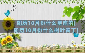 阳历10月份什么星座的(阳历10月份什么树叶黄了)