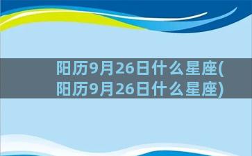 阳历9月26日什么星座(阳历9月26日什么星座)